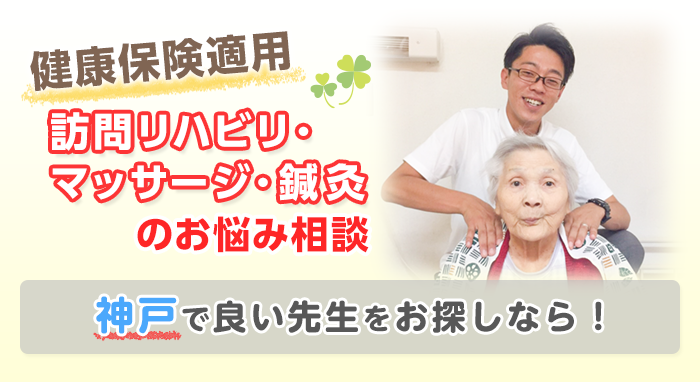 健康保険適用 訪問リハビリ・マッサージ・鍼灸のお悩み相談 神戸で良い先生をお探しなら！
